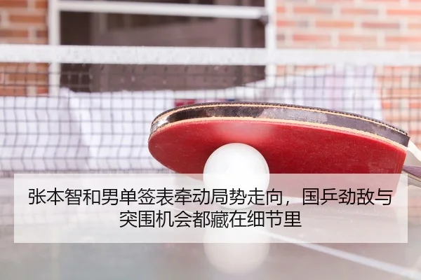 张本智和男单签表牵动局势走向，国乒劲敌与突围机会都藏在细节里